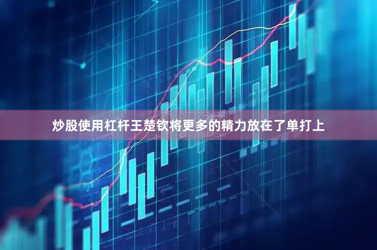 炒股使用杠杆王楚钦将更多的精力放在了单打上