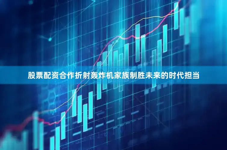 股票配资合作折射轰炸机家族制胜未来的时代担当