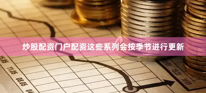 炒股配资门户配资这些系列会按季节进行更新
