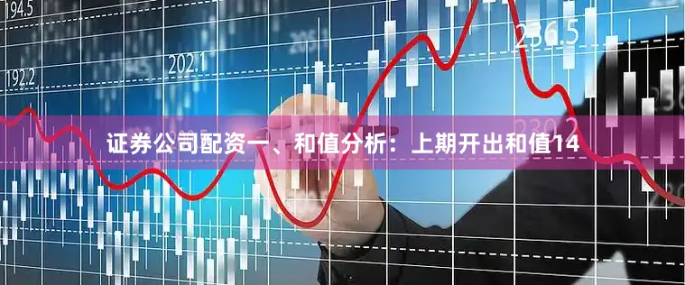 证券公司配资　　　　一、和值分析：　　上期开出和值14