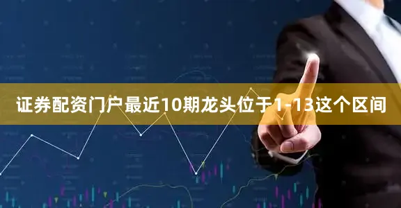 证券配资门户最近10期龙头位于1-13这个区间