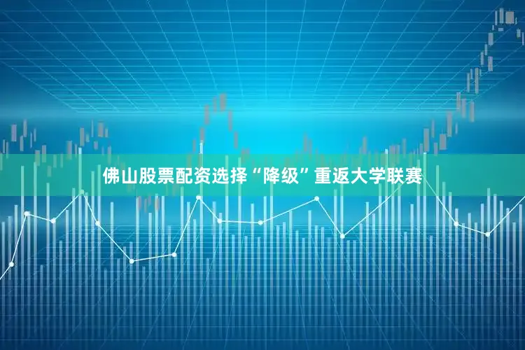 佛山股票配资选择“降级”重返大学联赛