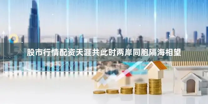 股市行情配资天涯共此时两岸同胞隔海相望