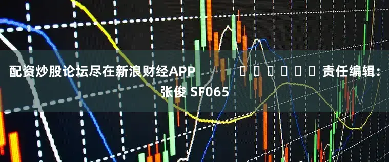 配资炒股论坛尽在新浪财经APP            						责任编辑：张俊 SF065