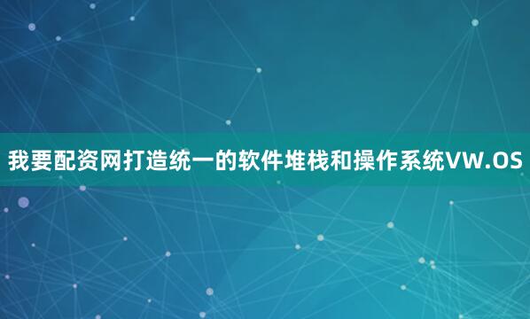 我要配资网打造统一的软件堆栈和操作系统VW.OS