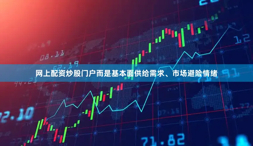 网上配资炒股门户而是基本面供给需求、市场避险情绪